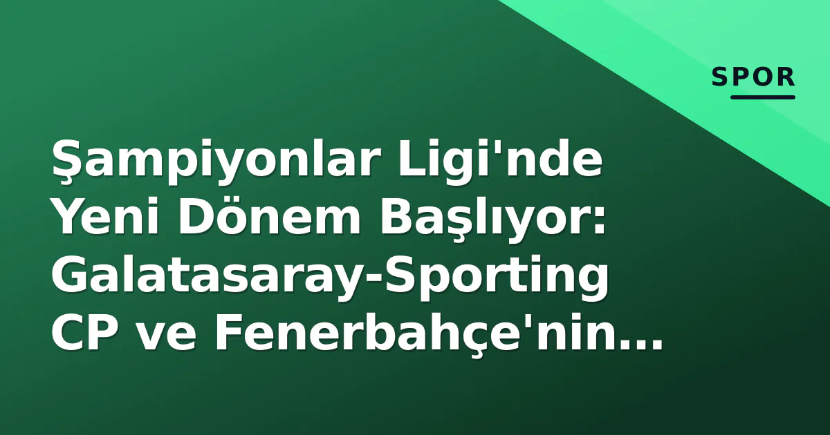 Şampiyonlar Ligi'nde Yeni Dönem Başlıyor: Galatasaray-Sporting CP ve Fenerbahçe'nin Rakipleri Belli Oldu