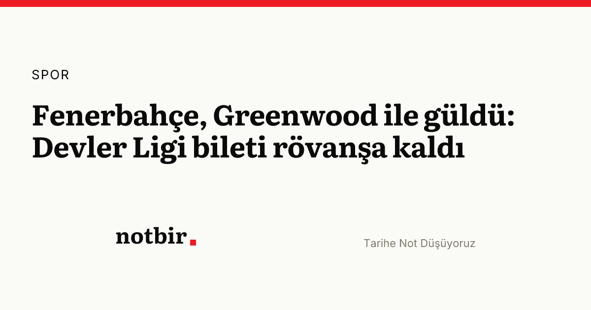 Fenerbahçe, Greenwood ile güldü: Devler Ligi bileti rövanşa kaldı