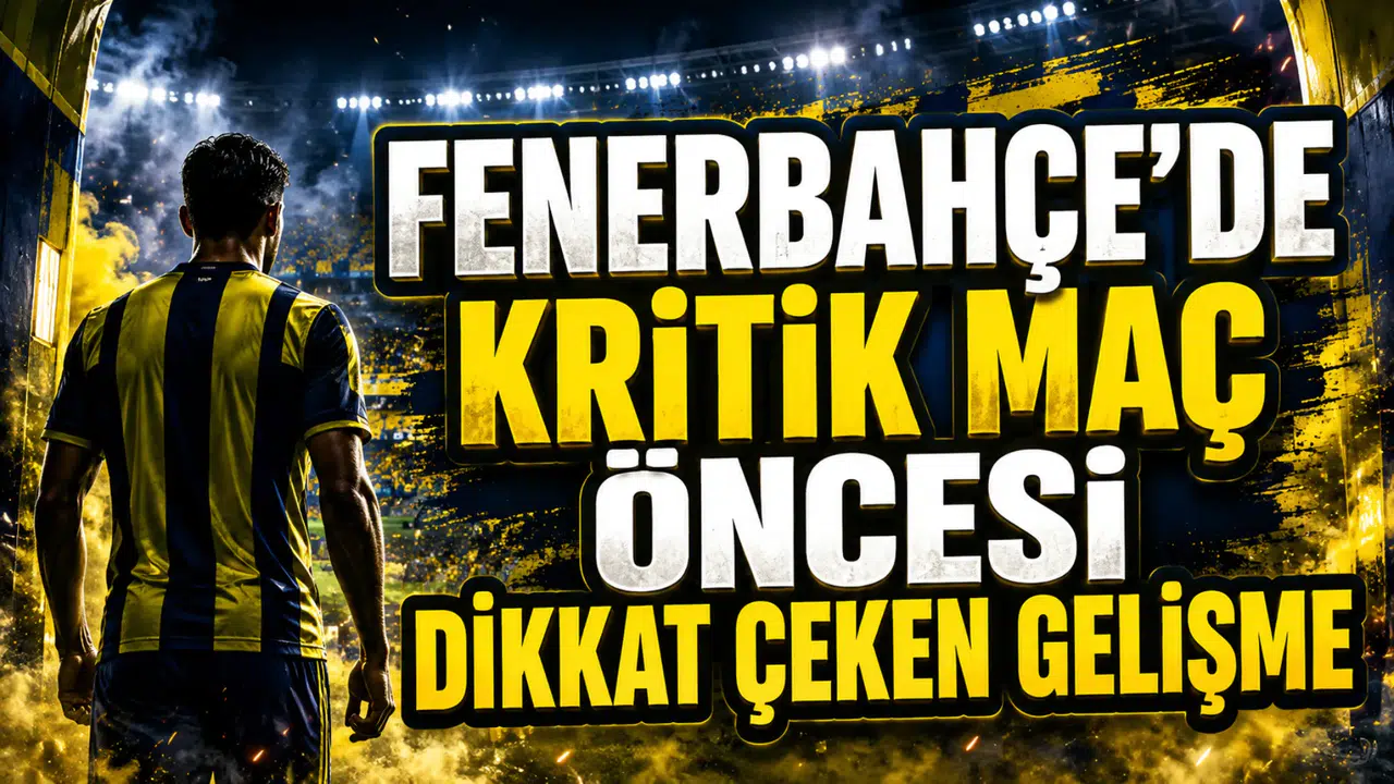 FENERBAHÇE’DE KRİTİK MAÇ ÖNCESİ DİKKAT ÇEKEN GELİŞME