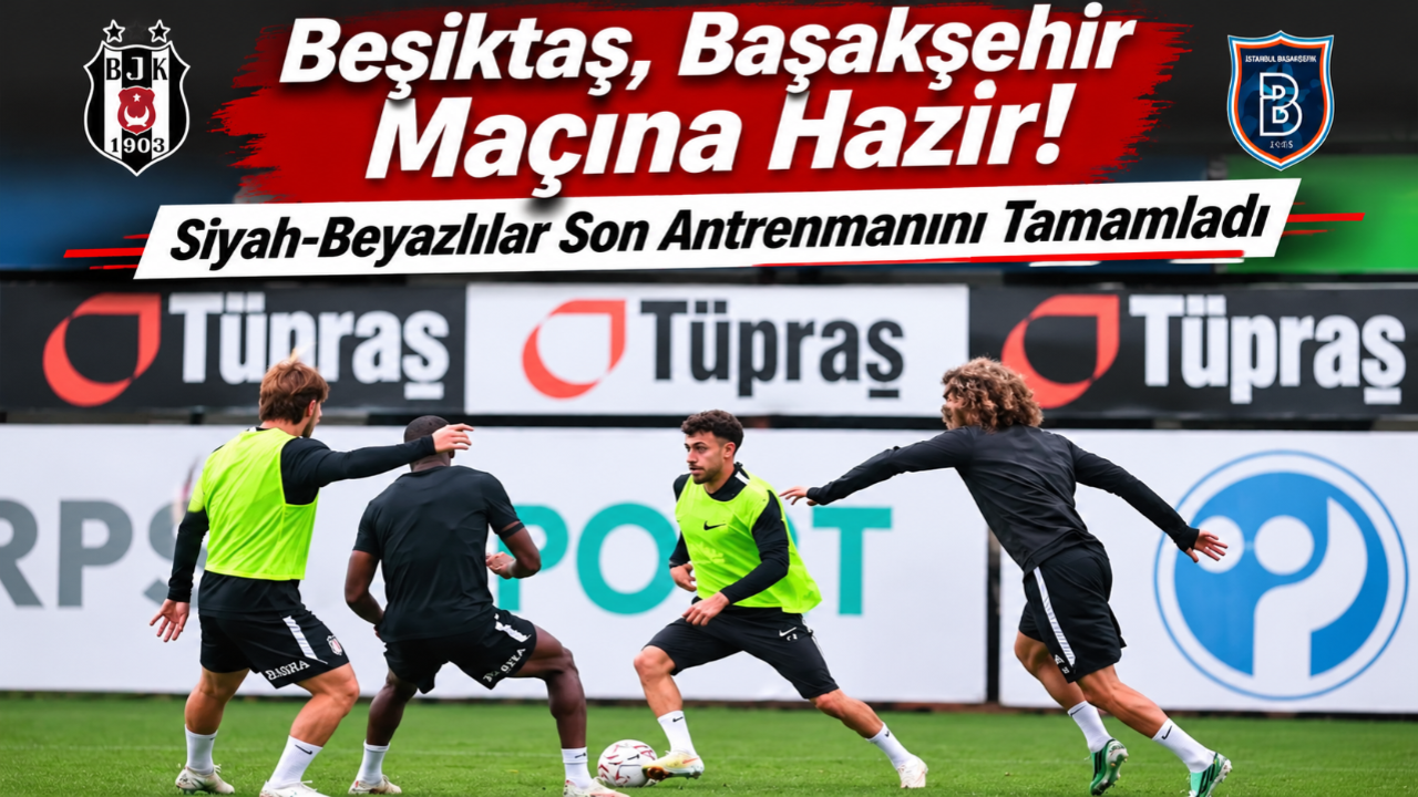 Beşiktaş, Başakşehir Maçına Hazır! Siyah-Beyazlılar Son Antrenmanını Tamamladı