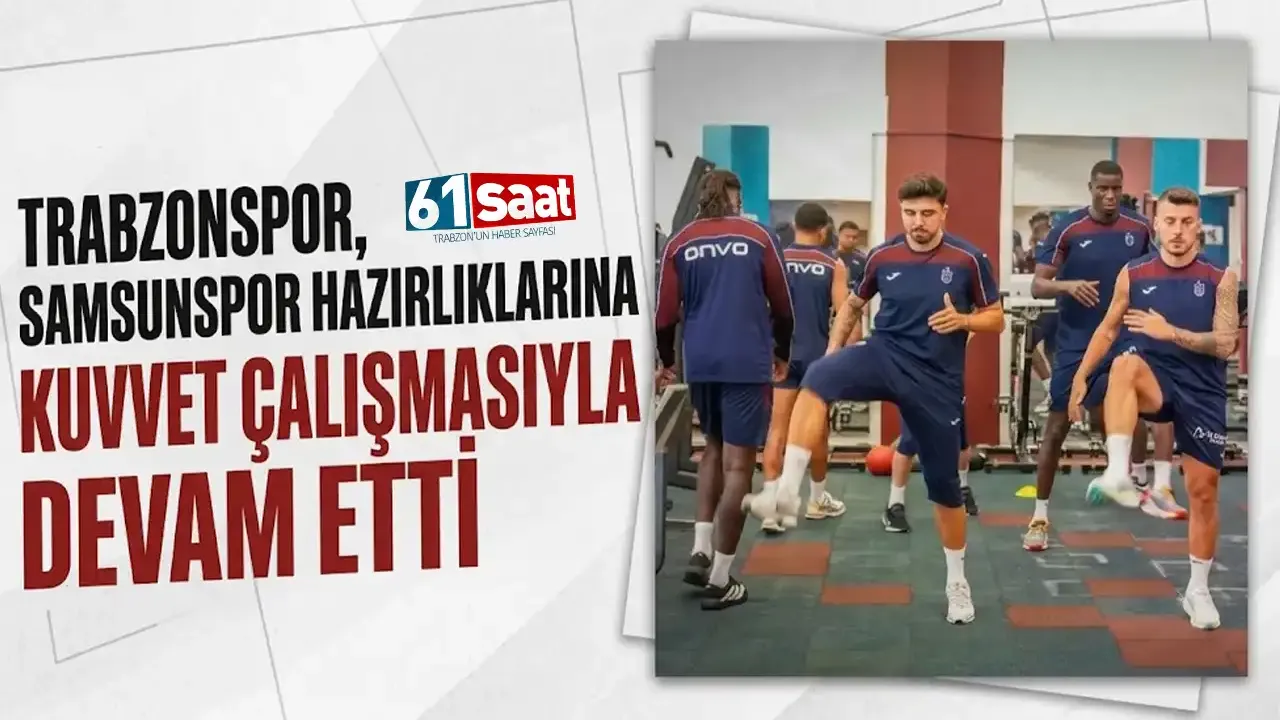 Trabzonspor, Samsunspor hazırlıklarına kuvvet çalışmasıyla devam etti