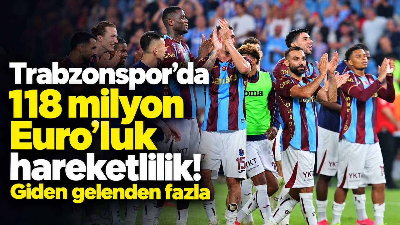 Trabzonspor’da 118 milyon Euro’luk hareketlilik! Giden gelenden fazla