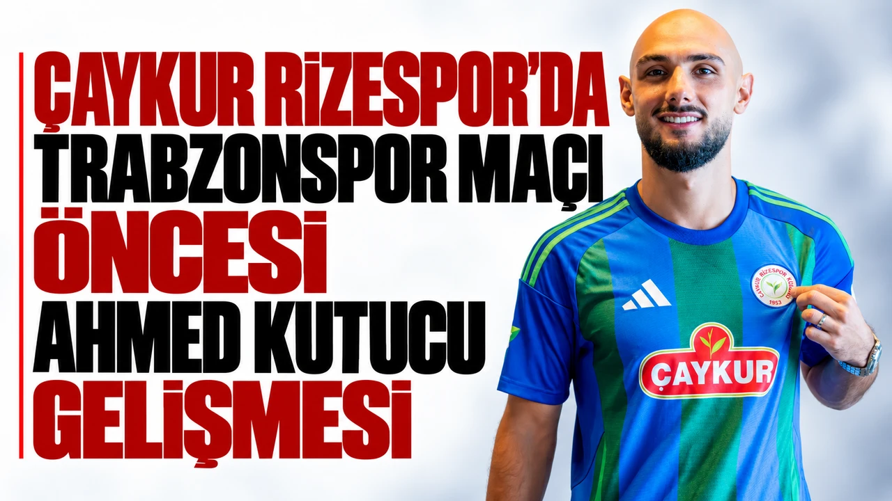 Çaykur Rizespor'da Trabzonspor maçı öncesi Ahmed Kutucu gelişmesi