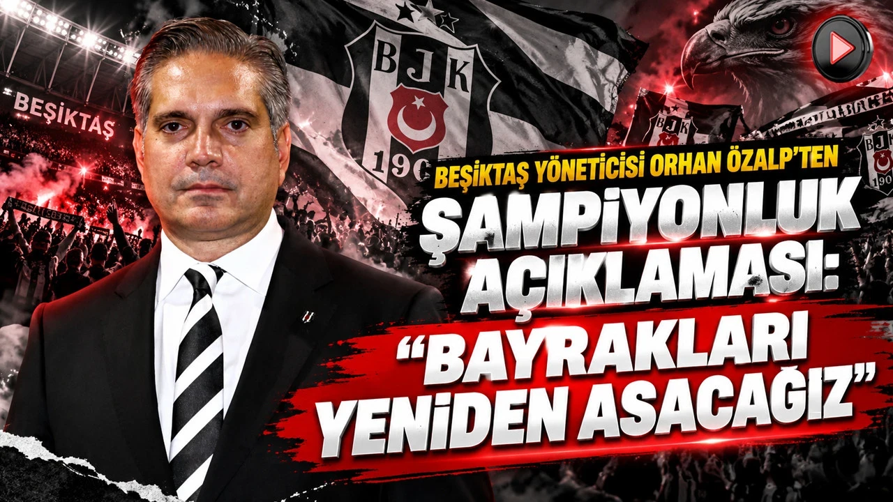Beşiktaş yöneticisi Orhan Özalp’ten şampiyonluk açıklaması: “Bayrakları yeniden asacağız”