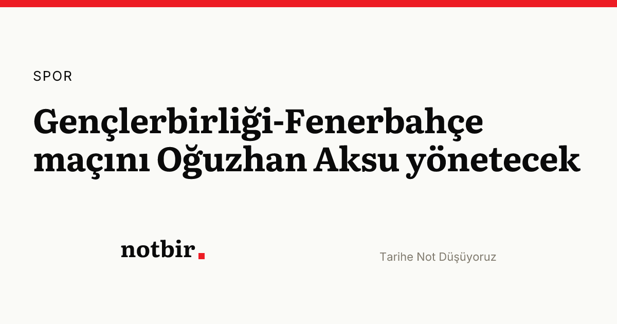 Gençlerbirliği-Fenerbahçe maçını Oğuzhan Aksu yönetecek