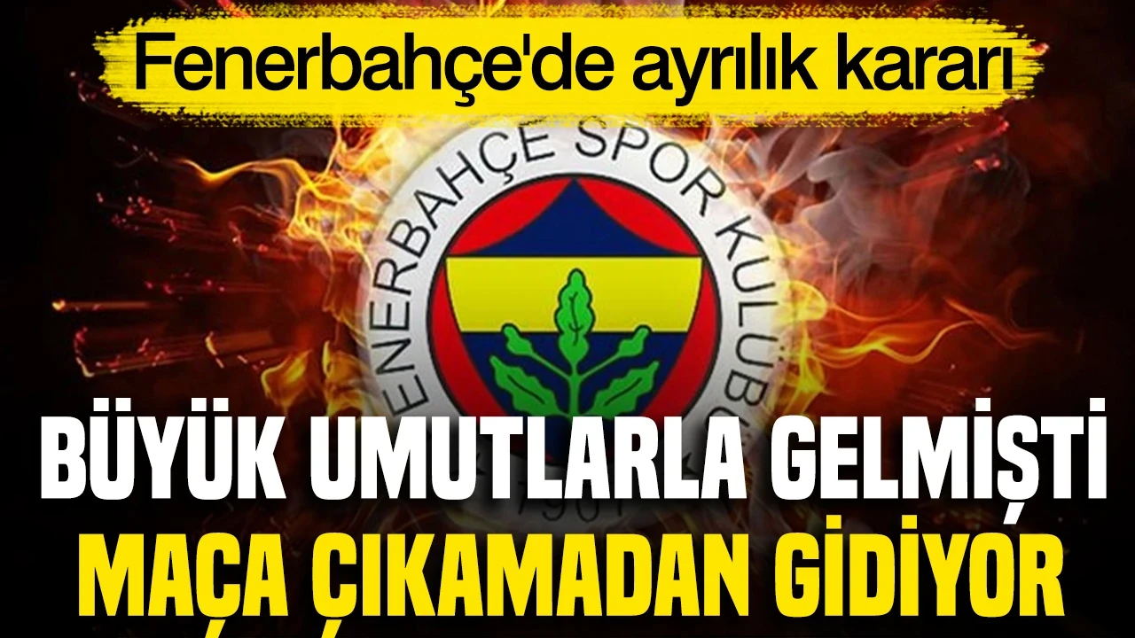 Fenerbahçe'de ayrılık kararı: Büyük umutlarla gelmişti, maça çıkamadan gidiyor