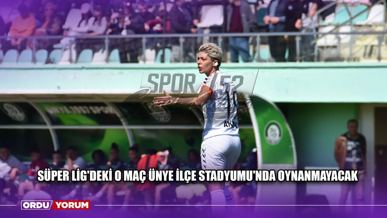 Süper Lig'deki O Maç Ünye İlçe Stadyumu'nda Oynanmayacak