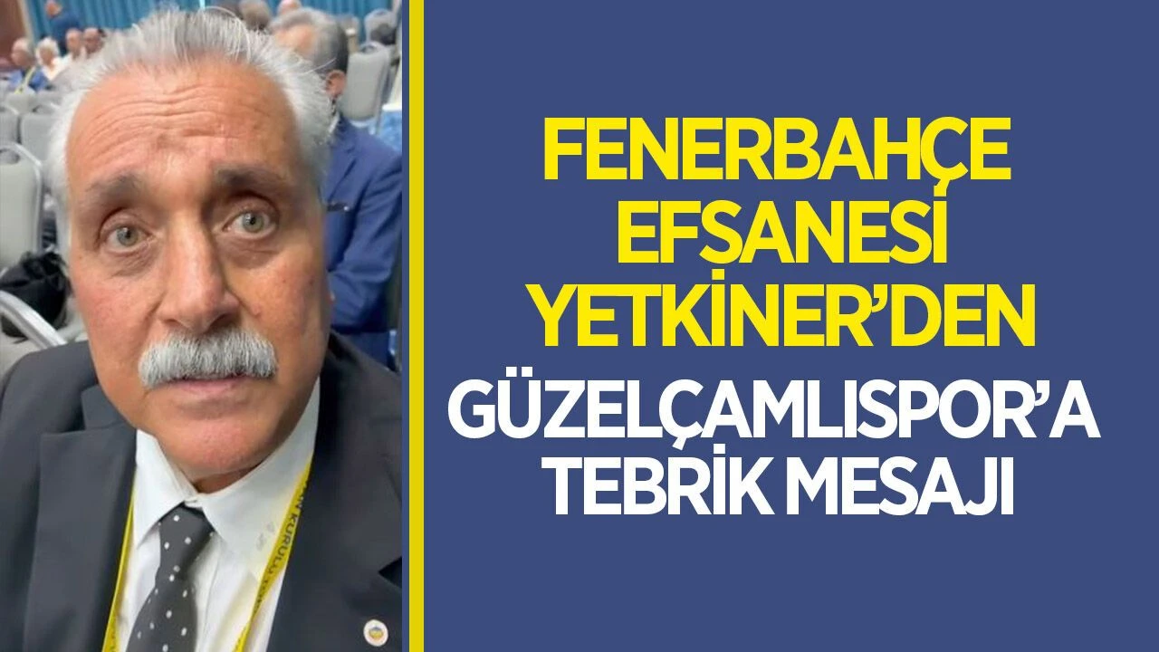 Fenerbahçe efsanesi Yetkiner'den Güzelçamlıspor'a tebrik mesajı