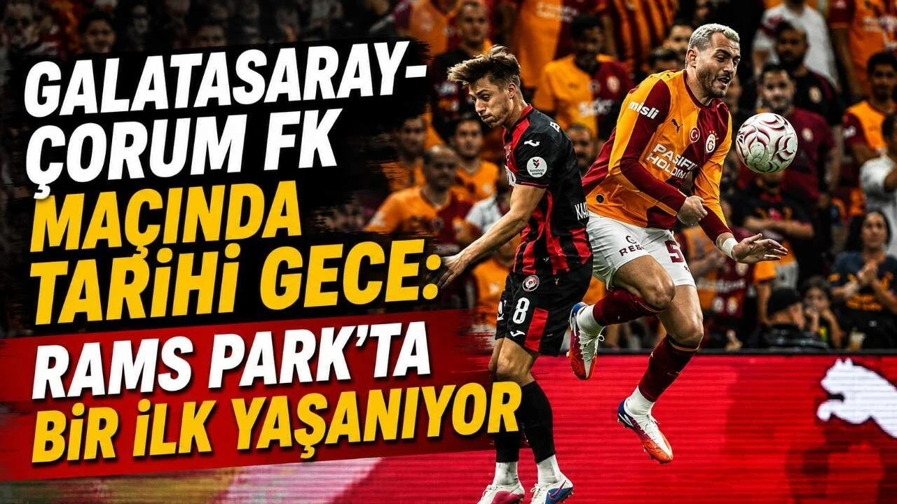 Galatasaray-Çorum FK maçı başladı: Süper Lig’de tarihi gece