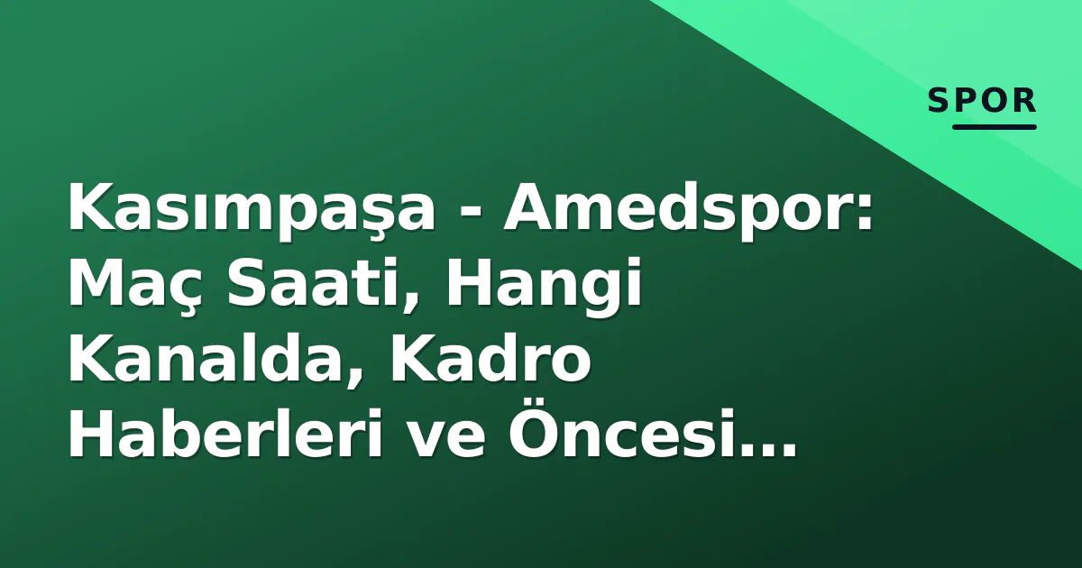 Kasımpaşa - Amedspor: Maç Saati, Hangi Kanalda, Kadro Haberleri ve Öncesi Analiz (6 Eylül 2026)