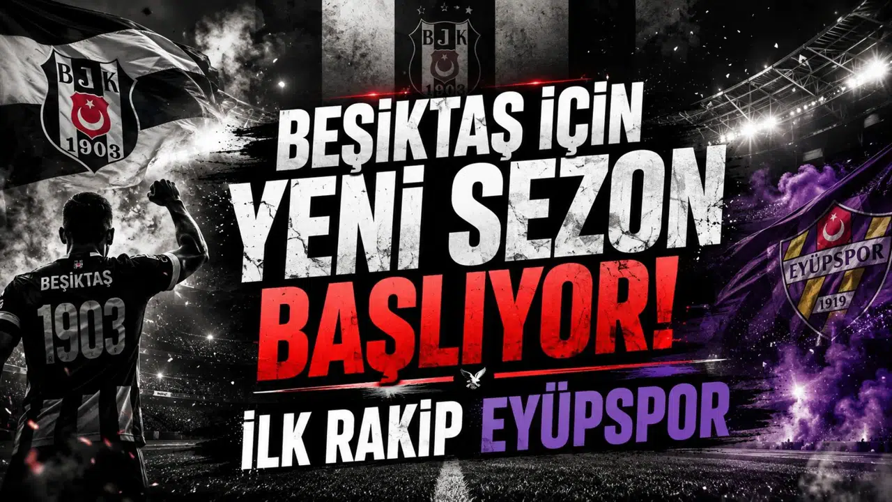 Beşiktaş İçin Yeni Sezon Başlıyor! İlk Rakip Eyüpspor