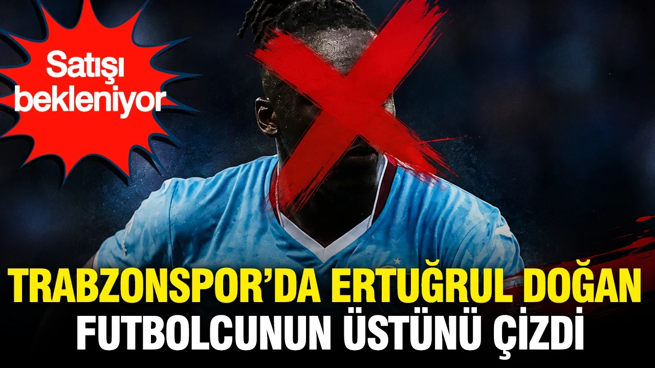 Trabzonspor'da Ertuğrul Doğan futbolcunun üstünü çizdi: Satışı bekleniyor