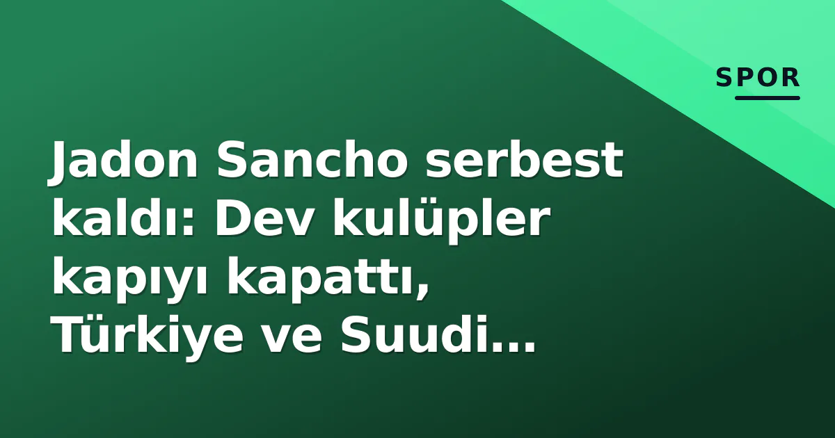 Jadon Sancho serbest kaldı: Dev kulüpler kapıyı kapattı, Türkiye ve Suudi Arabistan seçenek mi?