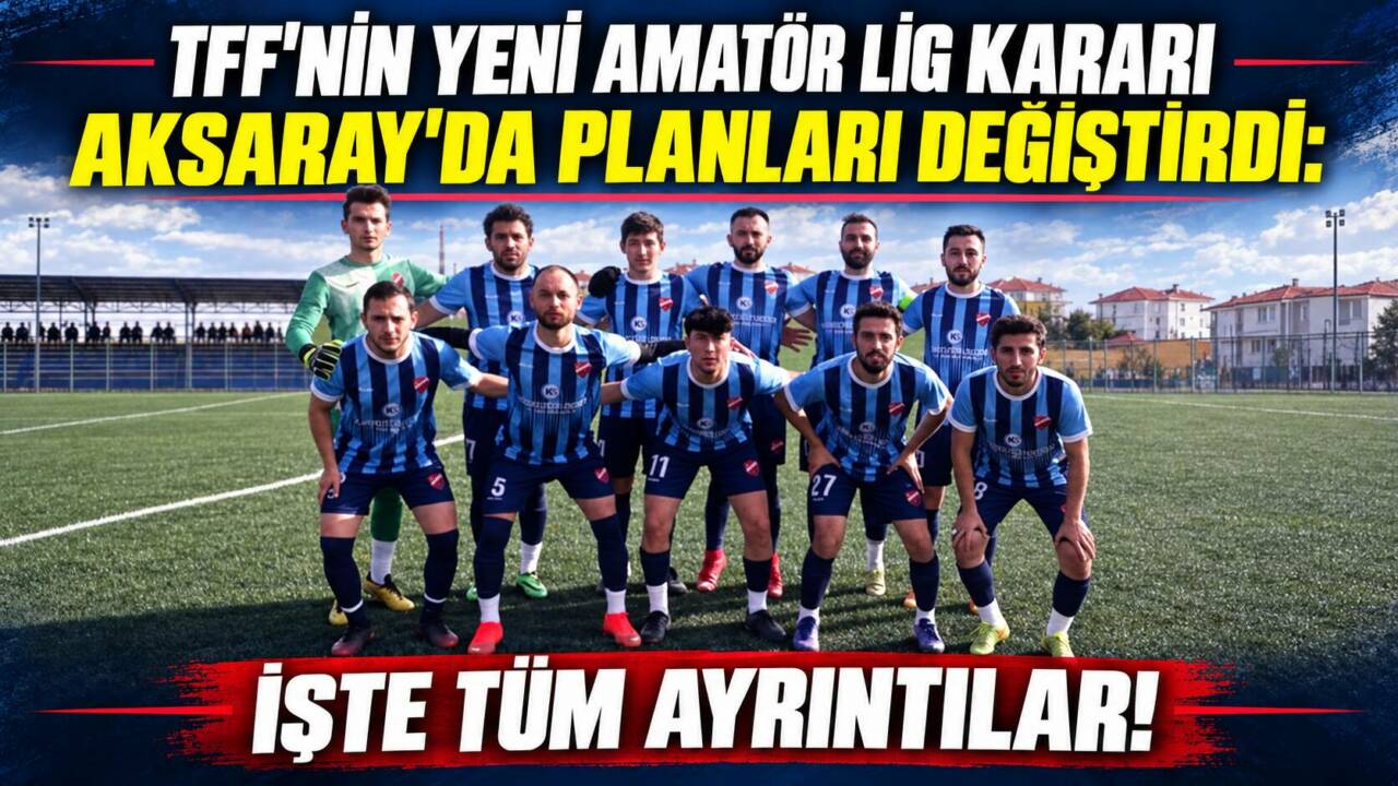 TFF’nin yeni amatör lig kararı Aksaray’da planları değiştirdi: İşte tüm ayrıntılar!