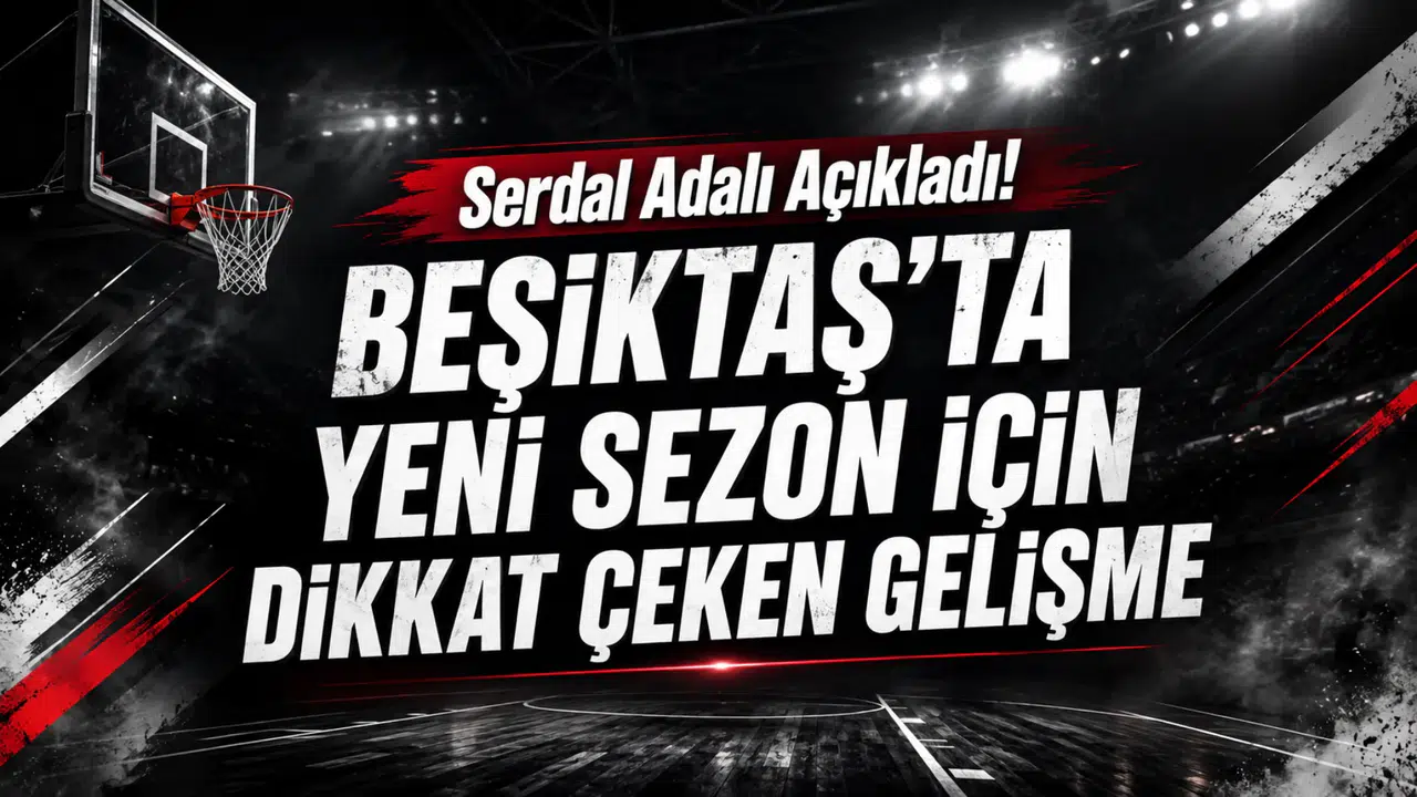 Serdal Adalı Açıkladı! Beşiktaş’ta Yeni Sezon İçin Dikkat Çeken Gelişme