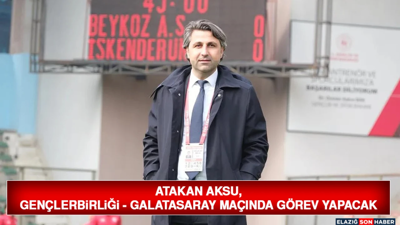 Atakan Aksu, Gençlerbirliği - Galatasaray Maçında Görev Yapacak