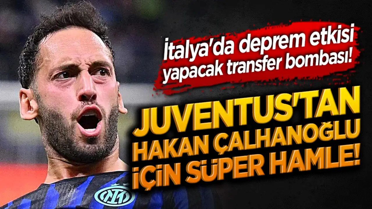 İtalya'da deprem etkisi yapacak transfer bombası! Juventus'tan Hakan Çalhanoğlu için süper hamle!