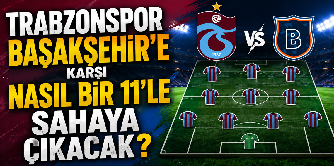 Trabzonspor, Basaksehir Karsısına Nasıl Bir 11 Ile Cıkacak?