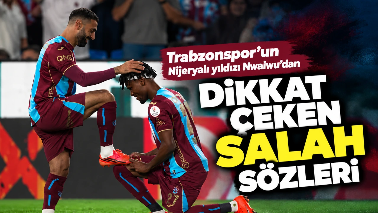 Trabzonspor’un Nijeryalı yıldızı Nwaiwu’dan dikkat çeken Salah sözleri