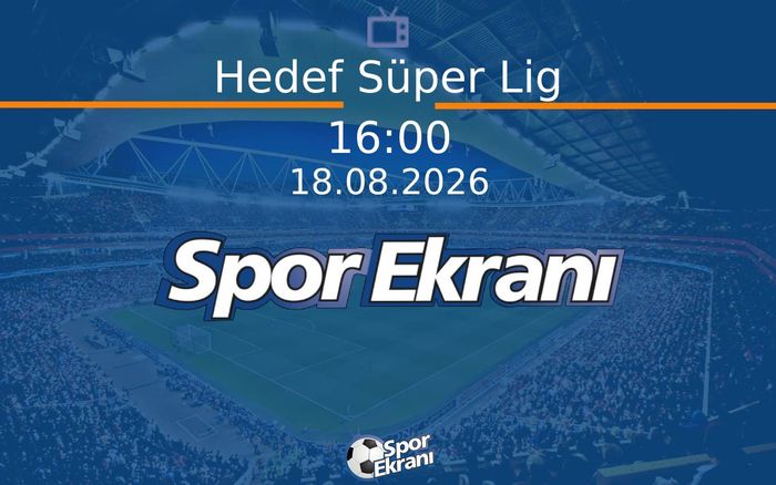 18 Ağustos 2026 Futbol Programi - Hedef Süper Lig Hangi Kanalda Saat Kaçta Yayınlanacak?
