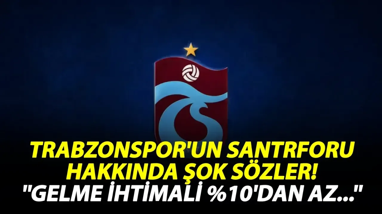 Trabzonspor'un santrforu hakkında şok sözler! ''Gelme ihtimali %10'dan az...''