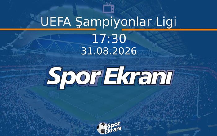 31 Ağustos 2026 Maç Özetleri - UEFA Şampiyonlar Ligi Hangi Kanalda Saat Kaçta Yayınlanacak?