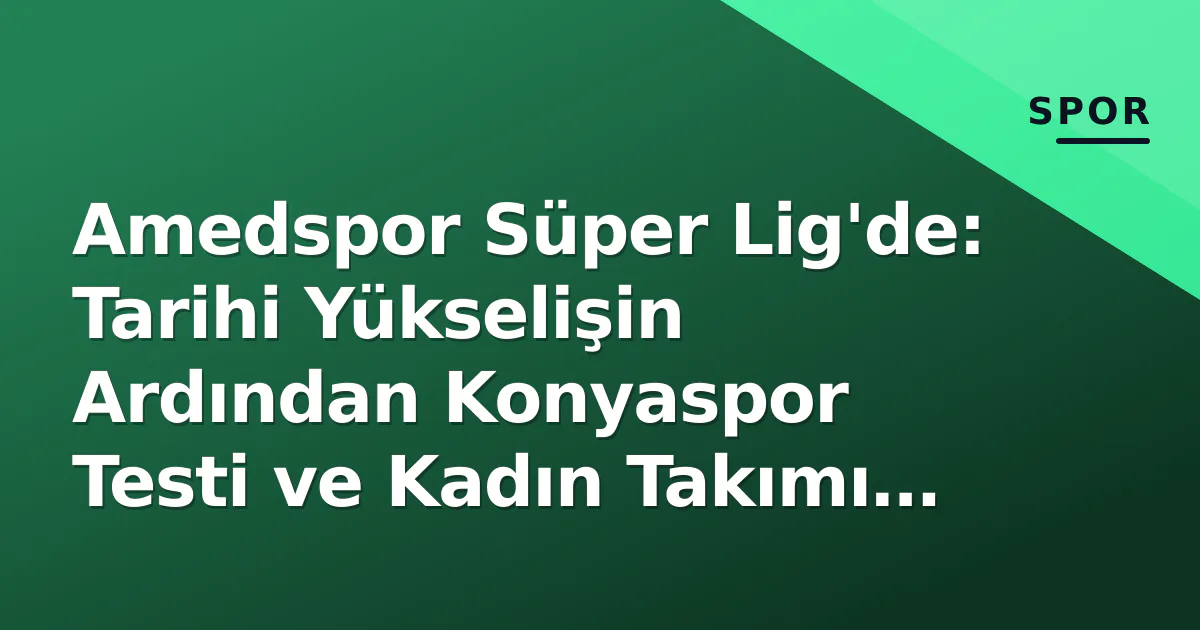 Amedspor Süper Lig'de: Tarihi Yükselişin Ardından Konyaspor Testi ve Kadın Takımı Durumu