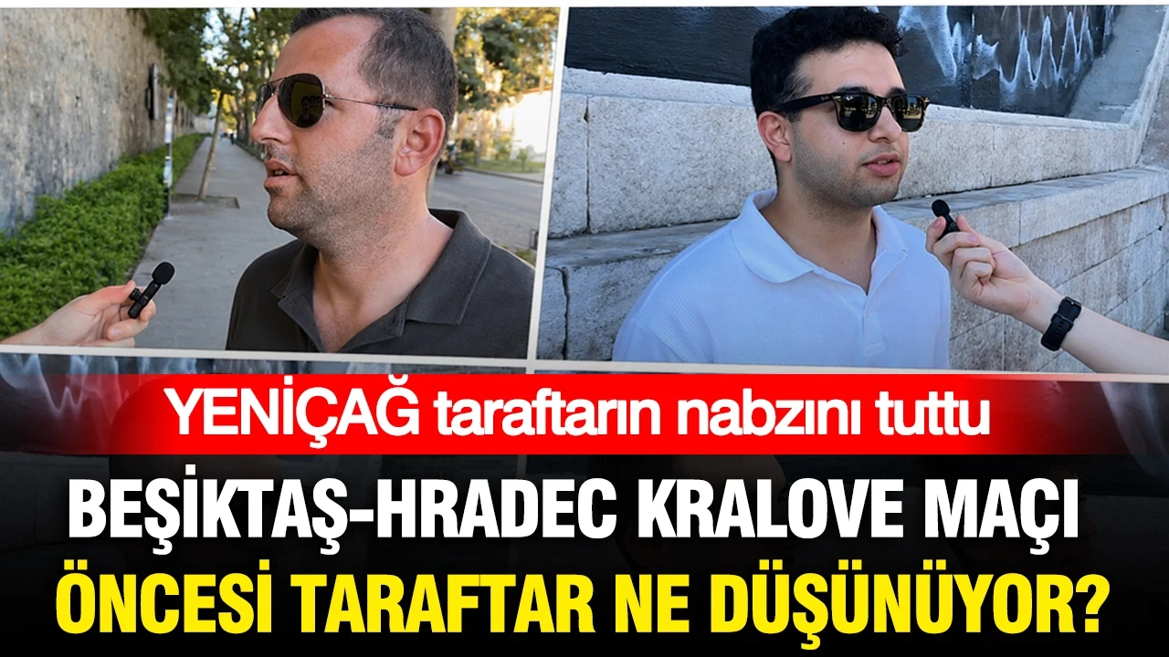 Beşiktaş - Hradec Kralove maçı öncesi taraftar ne düşünüyor? YENİÇAĞ taraftarın nabzını tuttu