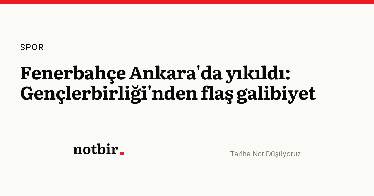 Fenerbahçe Ankara'da yıkıldı: Gençlerbirliği'nden flaş galibiyet