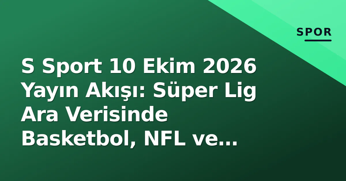 S Sport 10 Ekim 2026 Yayın Akışı: Süper Lig Ara Verisinde Basketbol, NFL ve Tenis Öne Çıklıyor