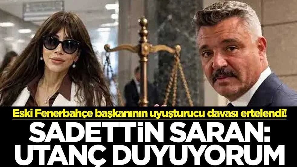 Eski Fenerbahçe başkanının uyuşturucu davası ertelendi! Sadettin Saran: Utanç duyuyorum