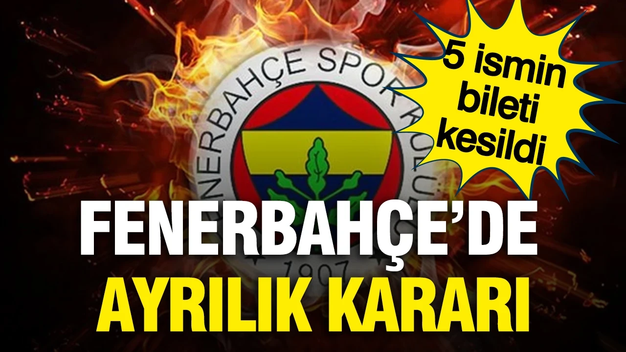 Fenerbahçe'de ayrılık kararı: 5 futbolcunun bileti kesildi