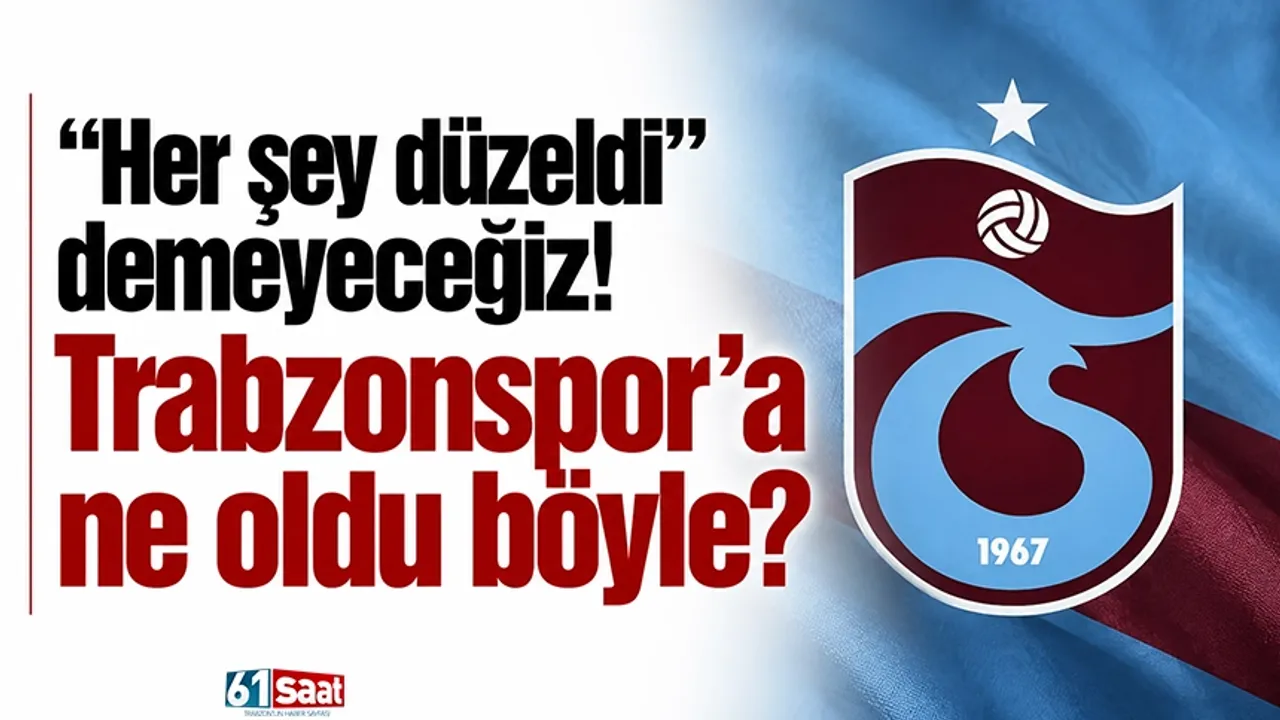 "Her şey düzeldi" demeyeceğiz! Trabzonspor'a ne oldu böyle?