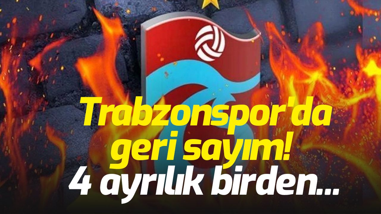 Trabzonspor'da geri sayım! 4 ayrılık birden...