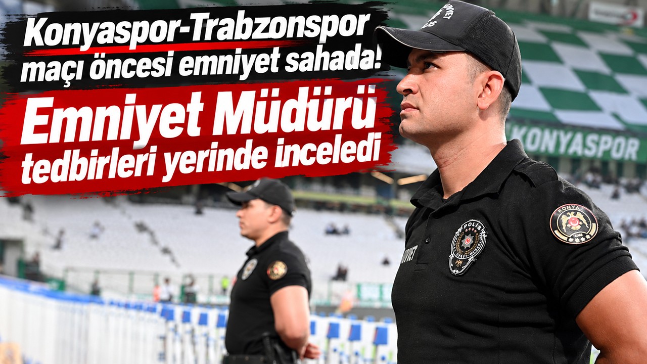 Konyaspor-Trabzonspor maçı öncesi emniyet sahada! Emniyet Müdürü tedbirleri yerinde inceledi