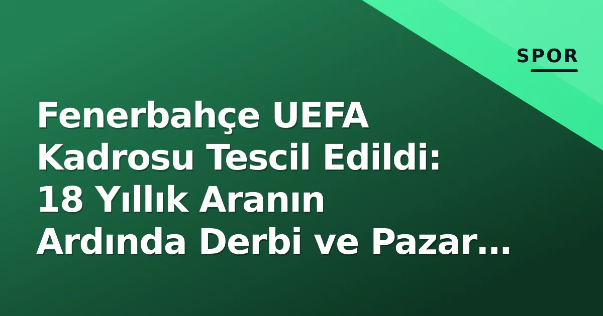 Fenerbahçe UEFA Kadrosu Tescil Edildi: 18 Yıllık Aranın Ardında Derbi ve Pazar Gerilimi