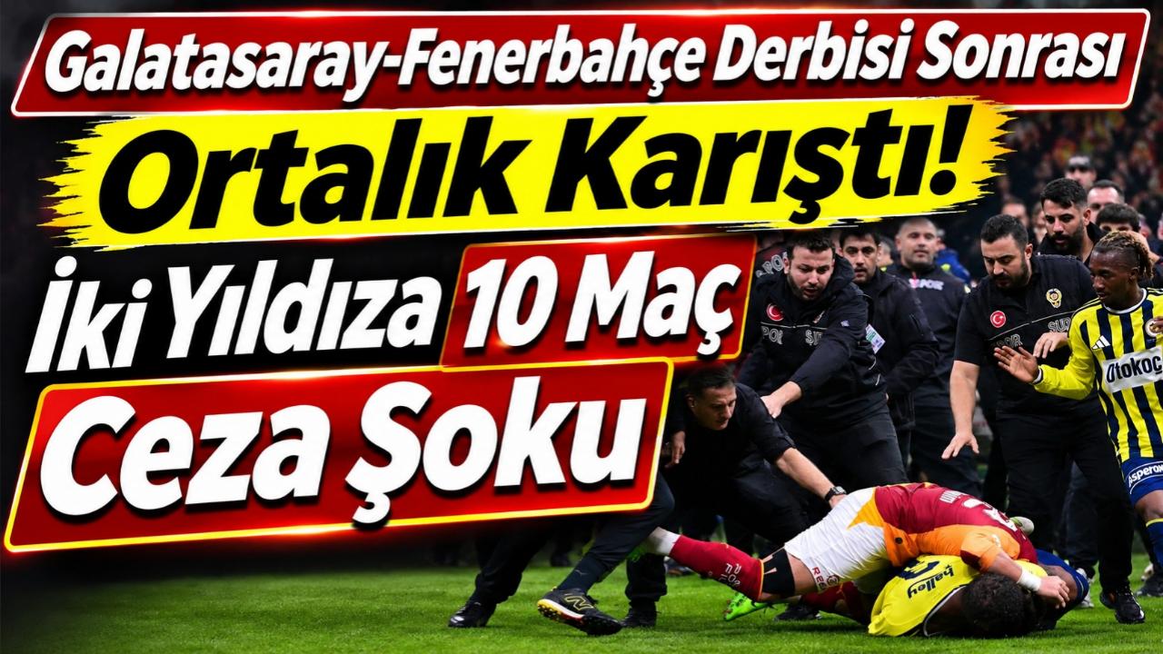 Galatasaray-Fenerbahçe Derbisi Sonrası Ortalık Karıştı! İki Yıldıza 10 Maç Ceza Şoku