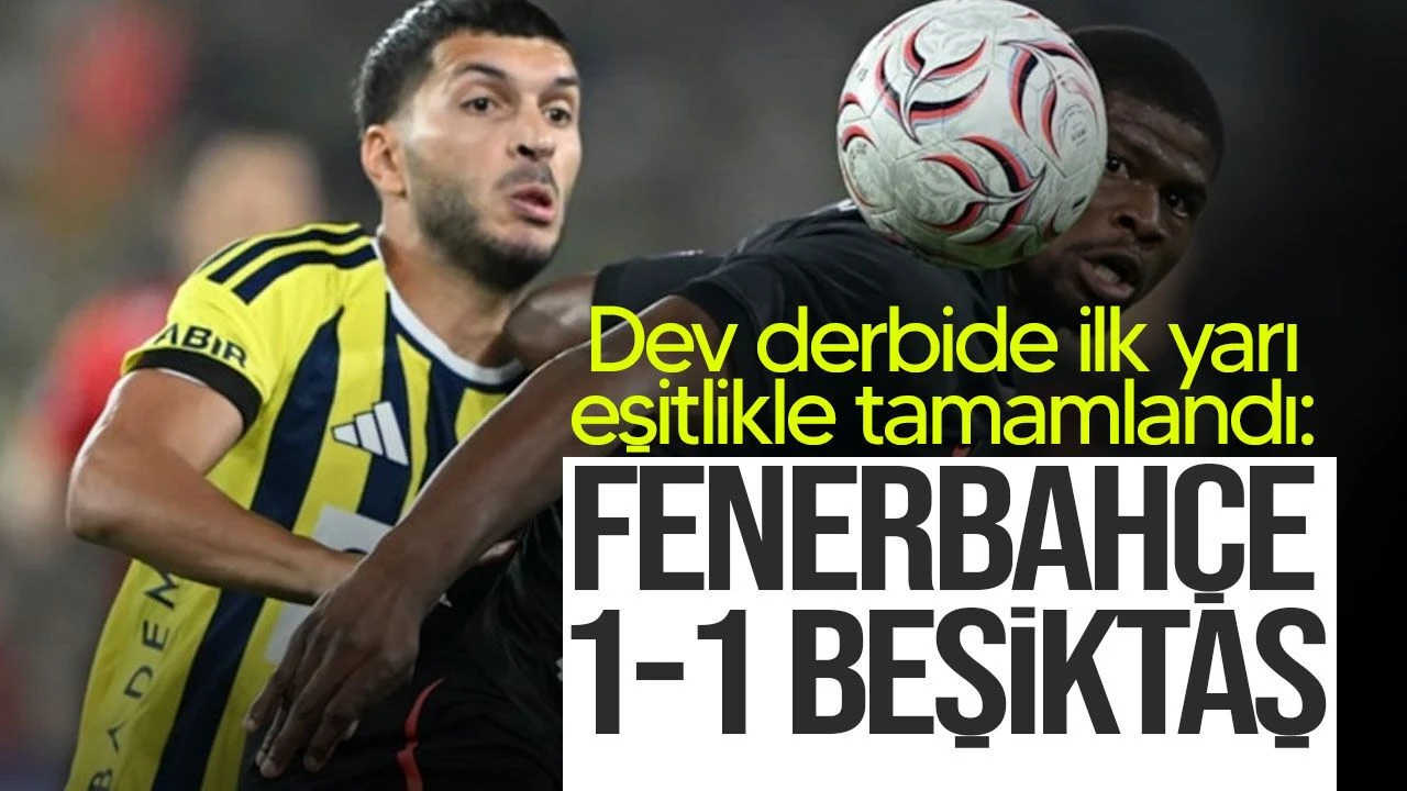 Dev derbide ilk yarı eşitlikle tamamlandı: Fenerbahçe 1-1 Beşiktaş