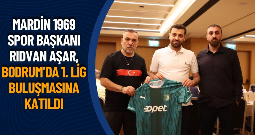 Mardin 1969 Spor Başkanı Rıdvan Aşar, Bodrum’da 1. Lig buluşmasına katıldı