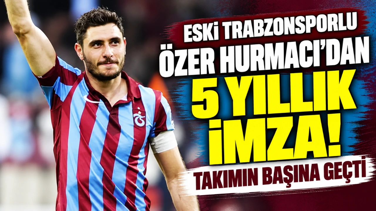 Eski Trabzonsporlu Özer Hurmacı'dan 5 yıllık imza! Takımın başına geçti