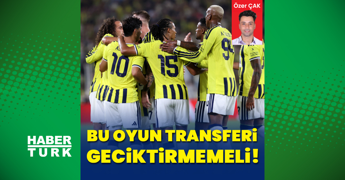 Özer Çak yazdı: Bu oyun transferi geciktirmemeli! - Fenerbahçe Haberleri - HT Spor