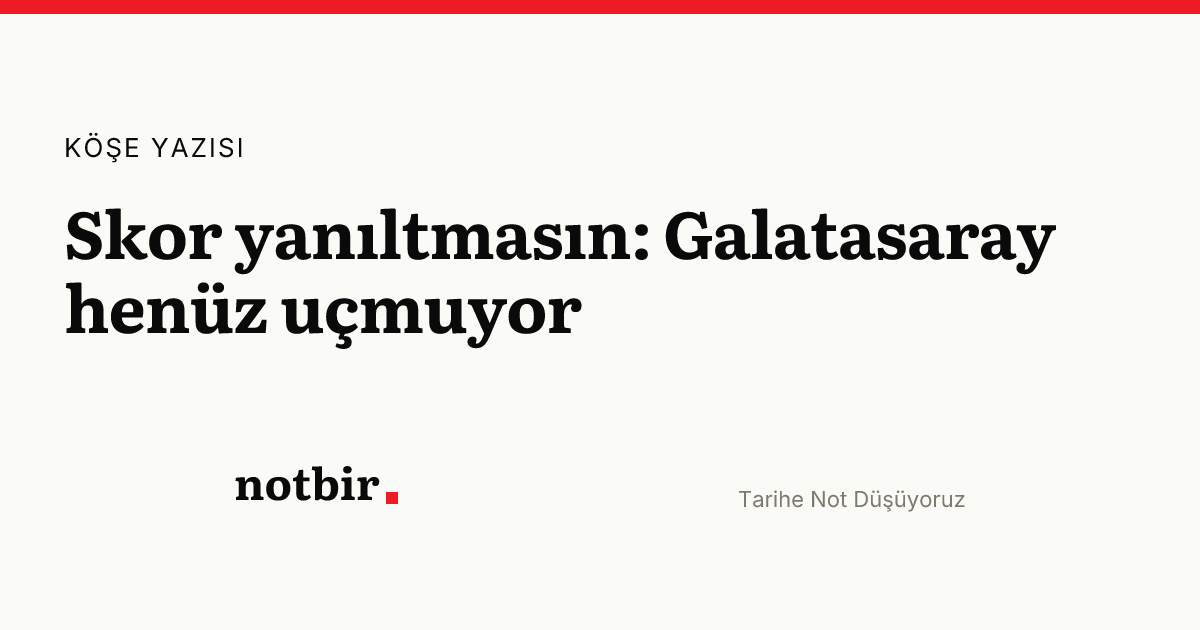 Skor yanıltmasın: Galatasaray henüz uçmuyor