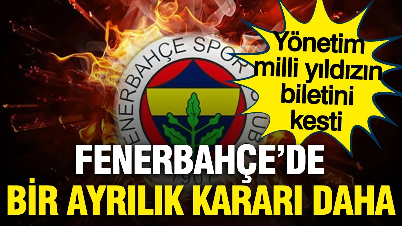 Fenerbahçe'de bir ayrılık kararı daha: Yönetim milli yıldızın biletini kesti