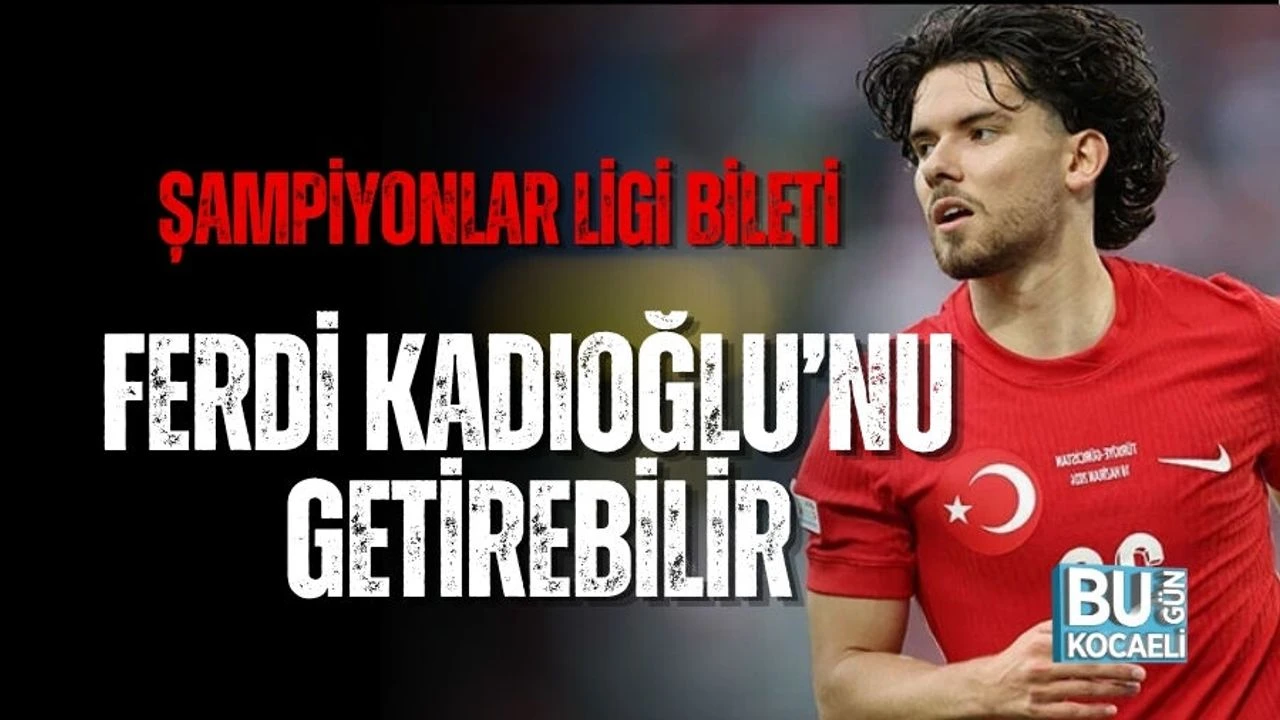 ŞAMPİYONLAR LİGİ BİLETİ FERDİ KADIOĞLU’NU GETİREBİLİR