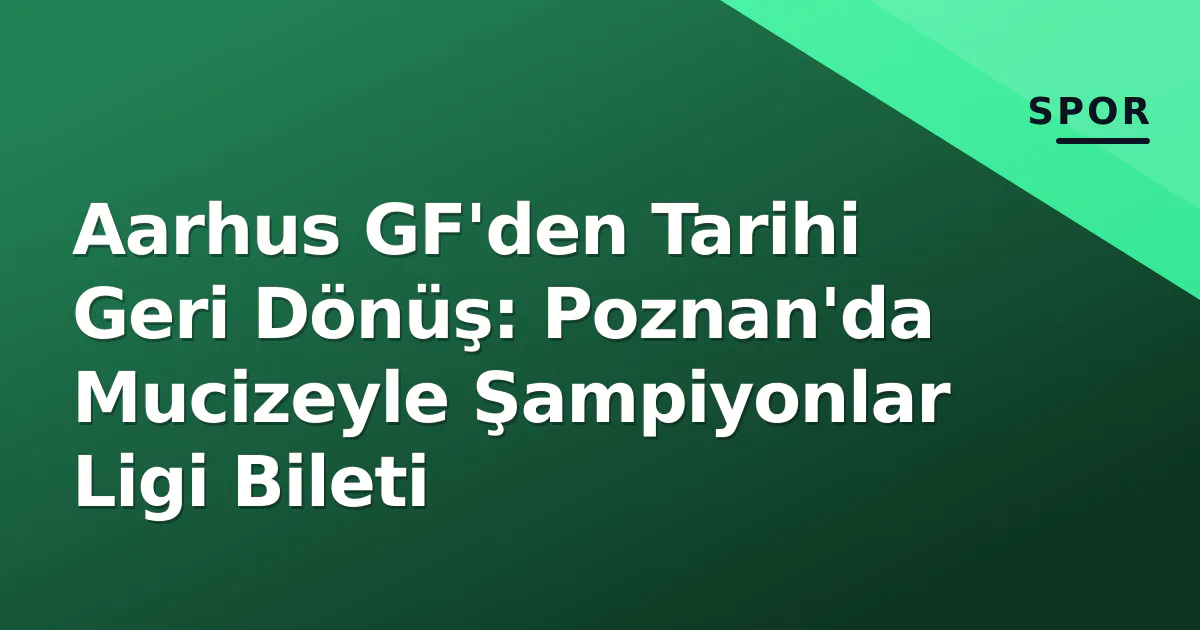 Aarhus GF'den Tarihi Geri Dönüş: Poznan'da Mucizeyle Şampiyonlar Ligi Bileti