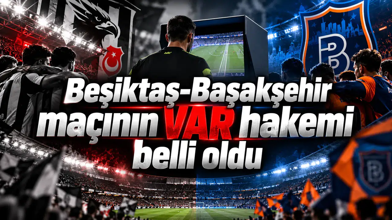 Beşiktaş-Başakşehir maçının VAR hakemi belli oldu