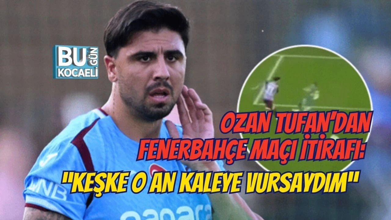 OZAN TUFAN’DAN FENERBAHÇE MAÇI İTİRAFI: “KEŞKE O AN KALEYE VURSAYDIM”