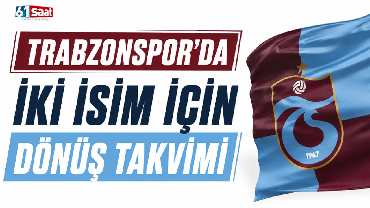 Trabzonspor’da iki isim için dönüş takvimi