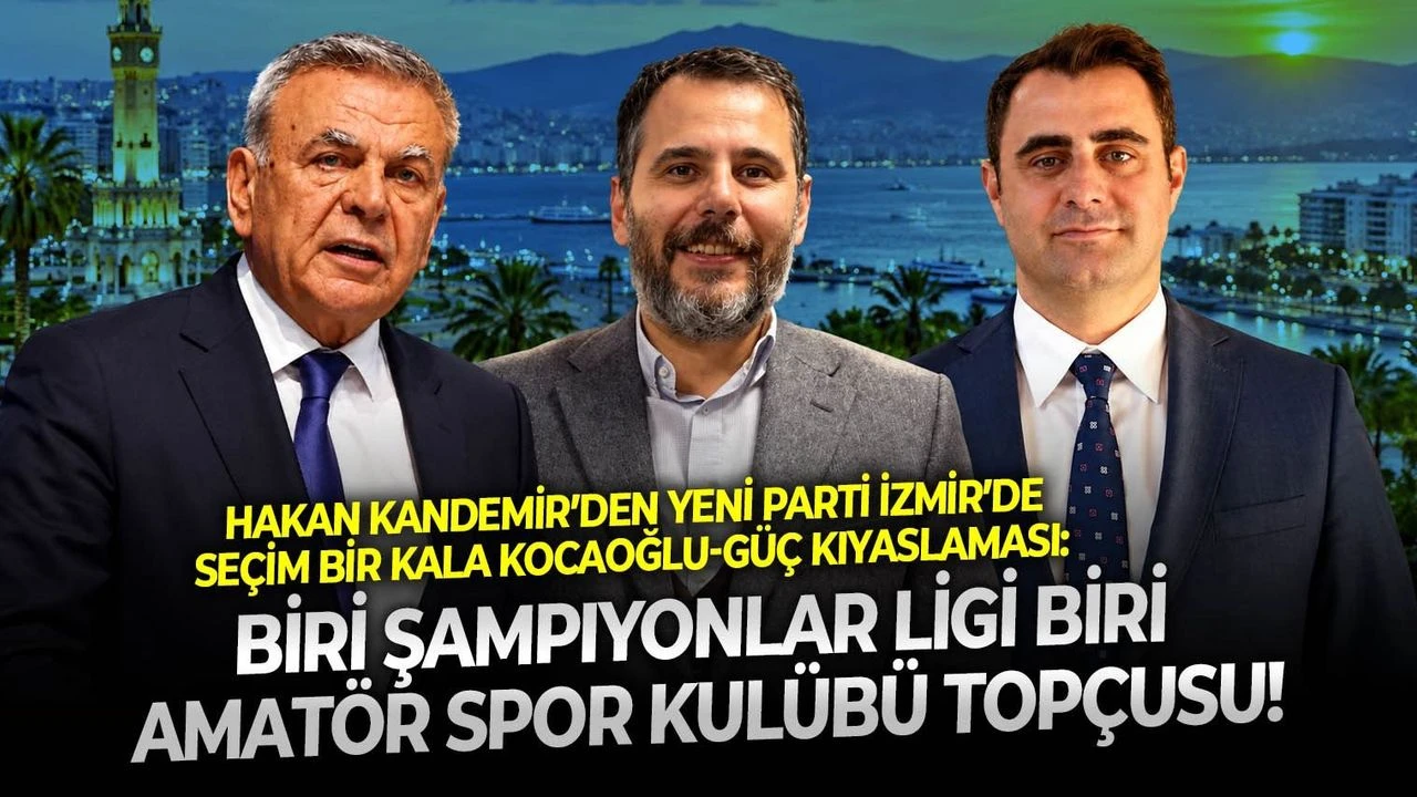 Hakan Kandemir’den YENİ Parti İzmir’de seçim bir kala Kocaoğlu-Güç kıyaslaması: Biri Şampiyonlar Ligi biri amatör spor kulübü topçusu!