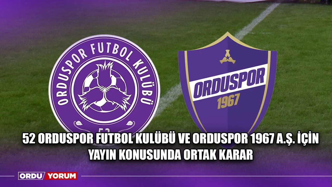 52 Orduspor Futbol Kulübü ve Orduspor 1967 A.Ş. İçin Yayın Konusunda Ortak Karar